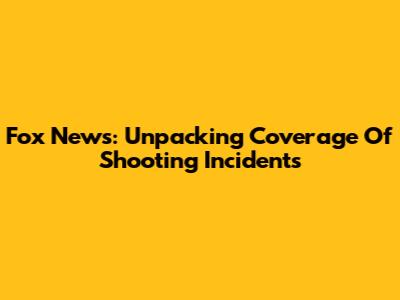 Fox News: Unpacking Coverage Of Shooting Incidents