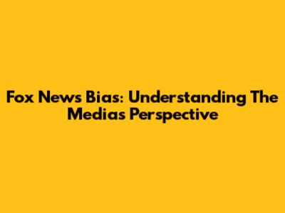 Fox News Bias: Understanding The Media's Perspective