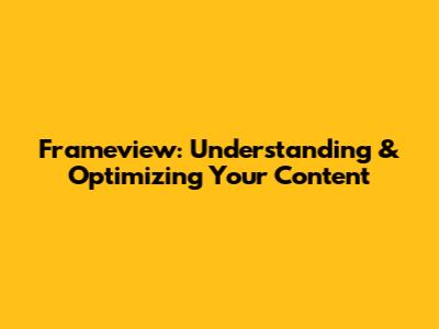 Frameview: Understanding & Optimizing Your Content