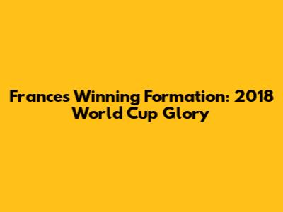 France's Winning Formation: 2018 World Cup Glory
