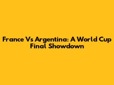 France Vs Argentina: A World Cup Final Showdown