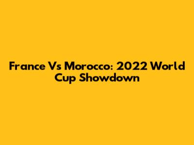France Vs Morocco: 2022 World Cup Showdown