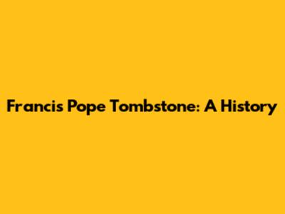 Francis Pope Tombstone: A History