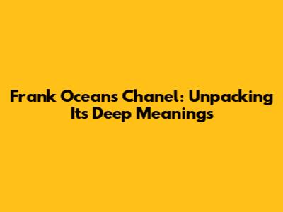 Frank Ocean's 'Chanel': Unpacking Its Deep Meanings