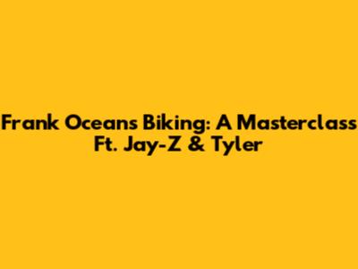 Frank Ocean's Biking: A Masterclass Ft. Jay-Z & Tyler