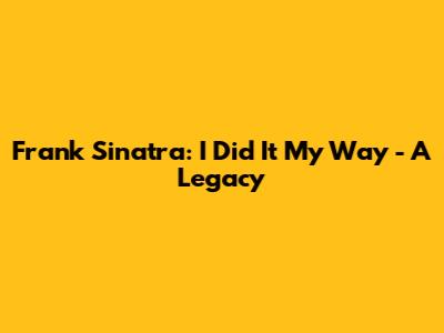 Frank Sinatra: I Did It My Way - A Legacy