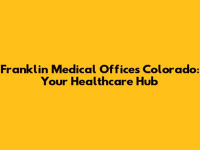 Franklin Medical Offices Colorado: Your Healthcare Hub