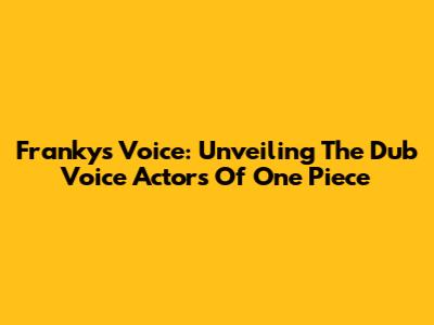 Franky's Voice: Unveiling The Dub Voice Actors Of One Piece