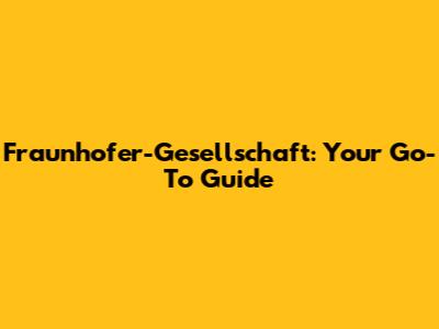 Fraunhofer-Gesellschaft: Your Go-To Guide