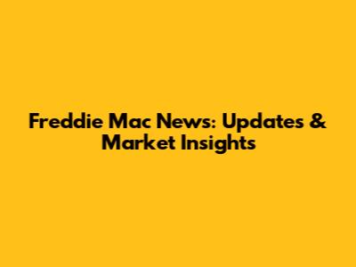 Freddie Mac News: Updates & Market Insights