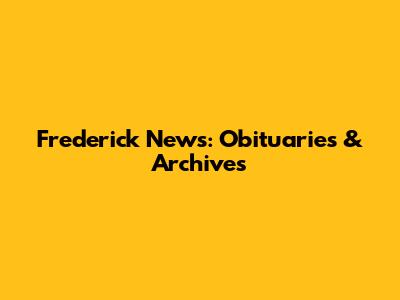 Frederick News: Obituaries & Archives