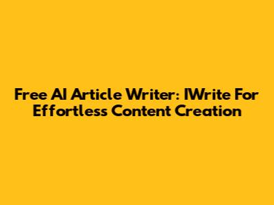 Free AI Article Writer: IWrite For Effortless Content Creation
