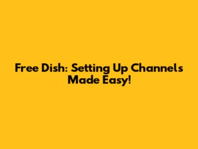 Free Dish: Setting Up Channels Made Easy!