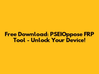 Free Download: PSEIOppose FRP Tool - Unlock Your Device!