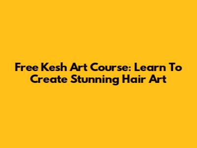 Free Kesh Art Course: Learn To Create Stunning Hair Art