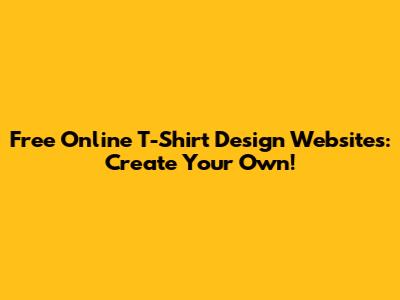 Free Online T-Shirt Design Websites: Create Your Own!