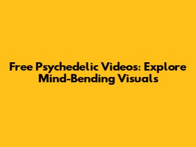 Free Psychedelic Videos: Explore Mind-Bending Visuals