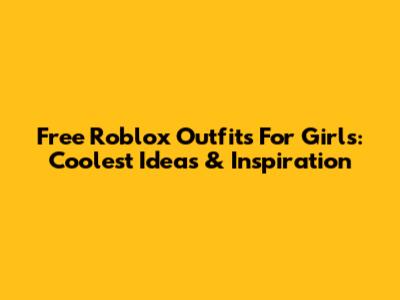 Free Roblox Outfits For Girls: Coolest Ideas & Inspiration