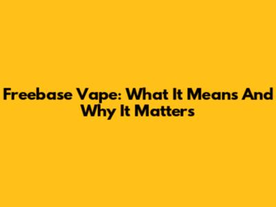 Freebase Vape: What It Means And Why It Matters