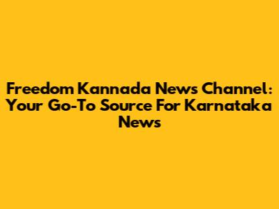 Freedom Kannada News Channel: Your Go-To Source For Karnataka News