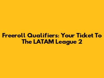Freeroll Qualifiers: Your Ticket To The LATAM League 2