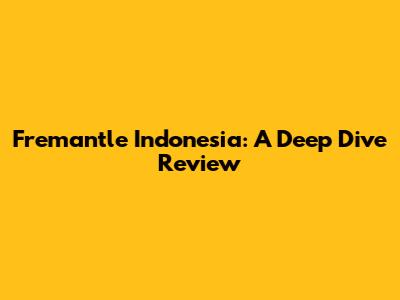 Fremantle Indonesia: A Deep Dive Review