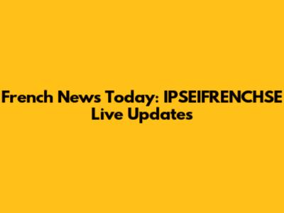 French News Today: IPSEIFRENCHSE Live Updates