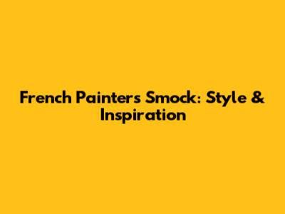 French Painter's Smock: Style & Inspiration