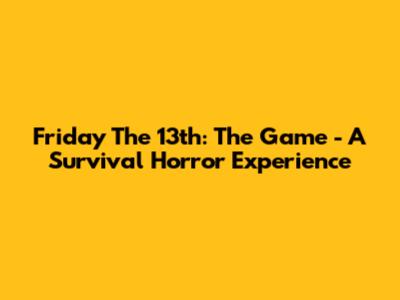 Friday The 13th: The Game - A Survival Horror Experience