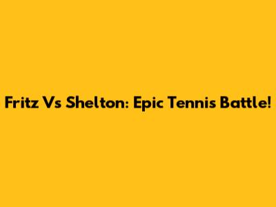 Fritz Vs Shelton: Epic Tennis Battle!