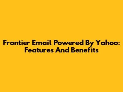 Frontier Email Powered By Yahoo: Features And Benefits