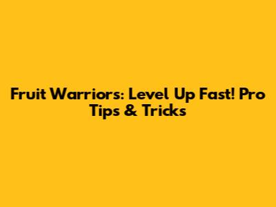 Fruit Warriors: Level Up Fast! Pro Tips & Tricks