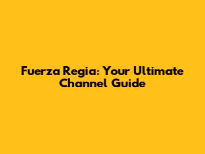 Fuerza Regia: Your Ultimate Channel Guide