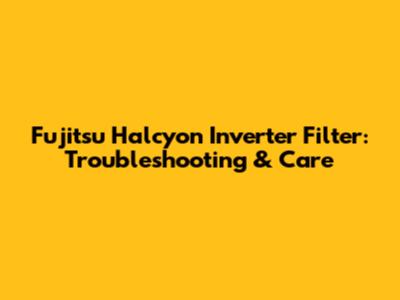 Fujitsu Halcyon Inverter Filter: Troubleshooting & Care