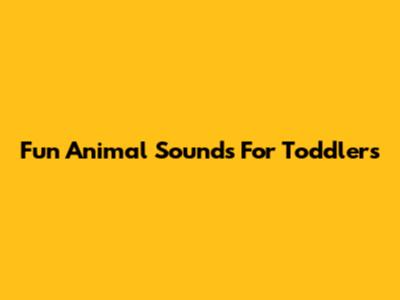 Fun Animal Sounds For Toddlers