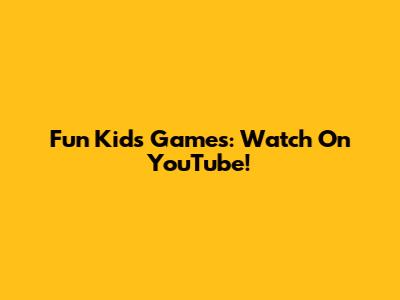 Fun Kids Games: Watch On YouTube!