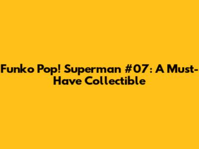 Funko Pop! Superman #07: A Must-Have Collectible