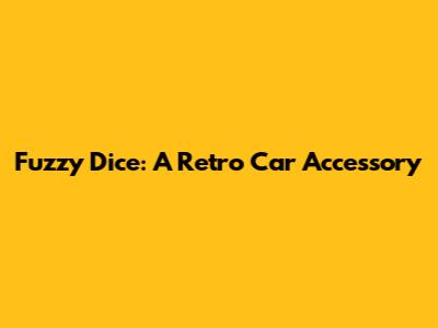 Fuzzy Dice: A Retro Car Accessory
