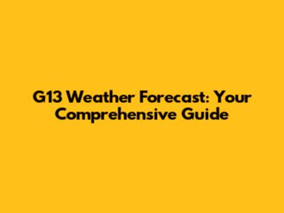 G13 Weather Forecast: Your Comprehensive Guide