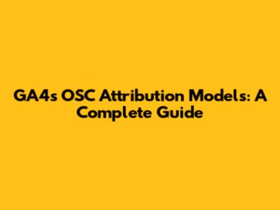 GA4's OSC Attribution Models: A Complete Guide