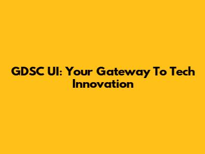 GDSC UI: Your Gateway To Tech Innovation