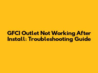 GFCI Outlet Not Working After Install: Troubleshooting Guide