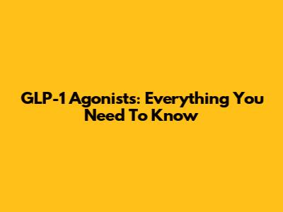 GLP-1 Agonists: Everything You Need To Know