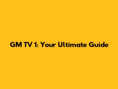 GM TV 1: Your Ultimate Guide