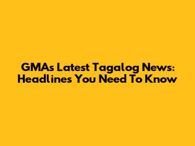 GMA's Latest Tagalog News: Headlines You Need To Know
