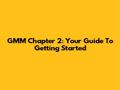 GMM Chapter 2: Your Guide To Getting Started