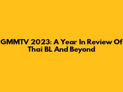 GMMTV 2023: A Year In Review Of Thai BL And Beyond
