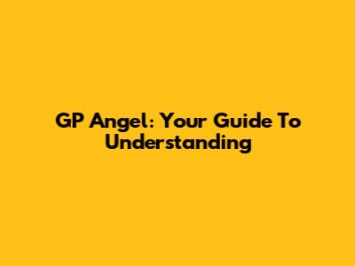 GP Angel: Your Guide To Understanding