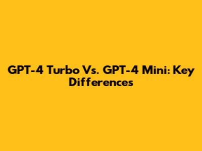 GPT-4 Turbo Vs. GPT-4 Mini: Key Differences