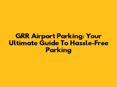 GRR Airport Parking: Your Ultimate Guide To Hassle-Free Parking